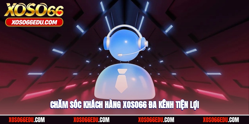 Chăm sóc khách hàng XOSO66 đa kênh tiện lợi